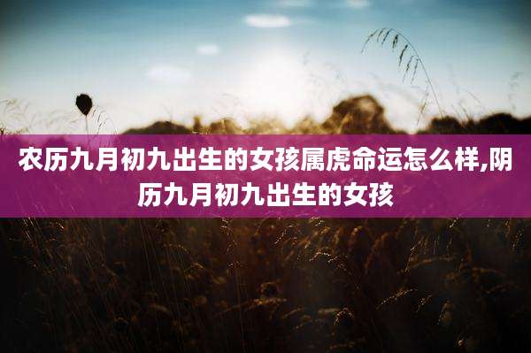 农历九月初九出生的女孩属虎命运怎么样,阴历九月初九出生的女孩