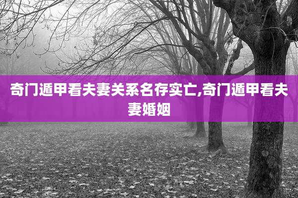 奇门遁甲看夫妻关系名存实亡,奇门遁甲看夫妻婚姻