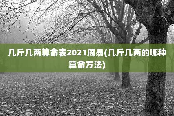 几斤几两算命表2021周易(几斤几两的哪种算命方法)
