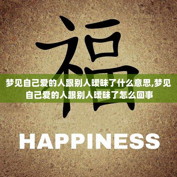 梦见自己爱的人跟别人暧昧了什么意思,梦见自己爱的人跟别人暧昧了怎么回事