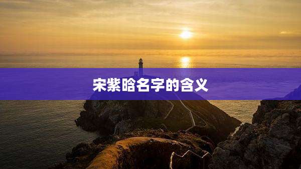 宋紫晗名字的含义