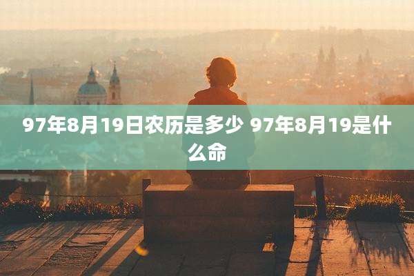 97年8月19日农历是多少 97年8月19是什么命