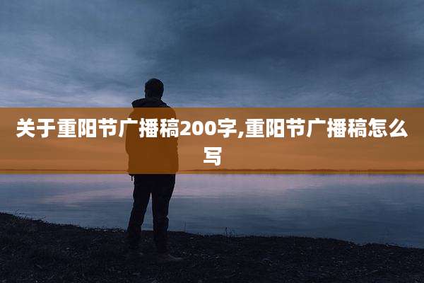 关于重阳节广播稿200字,重阳节广播稿怎么写