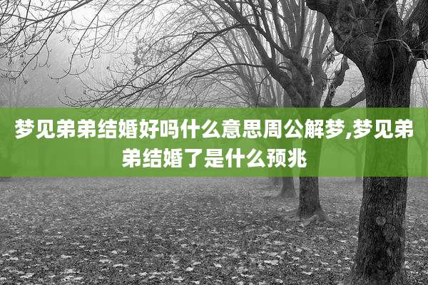 梦见弟弟结婚好吗什么意思周公解梦,梦见弟弟结婚了是什么预兆
