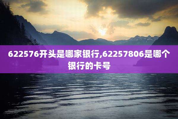 622576开头是哪家银行,62257806是哪个银行的卡号