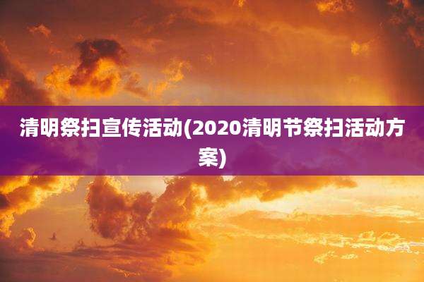 清明祭扫宣传活动(2020清明节祭扫活动方案)