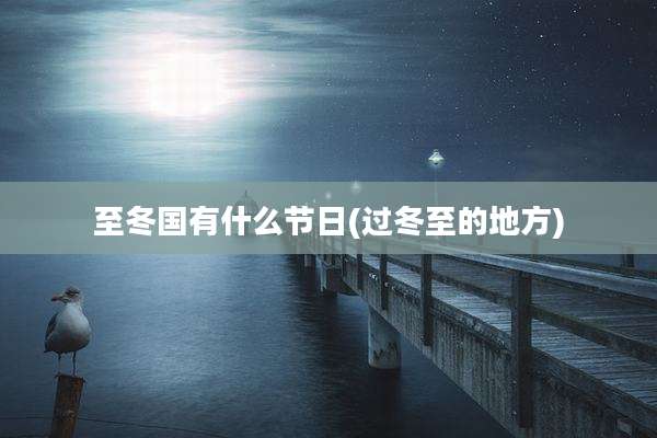 至冬国有什么节日(过冬至的地方)