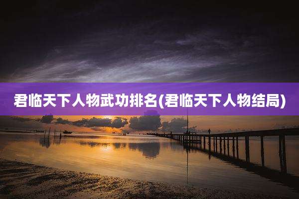 君临天下人物武功排名(君临天下人物结局)