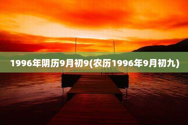 1996年阴历9月初9(农历1996年9月初九)