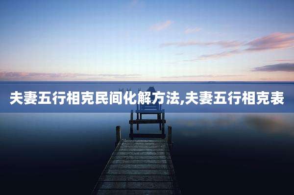 夫妻五行相克民间化解方法,夫妻五行相克表