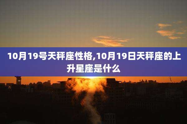10月19号天秤座性格,10月19日天秤座的上升星座是什么