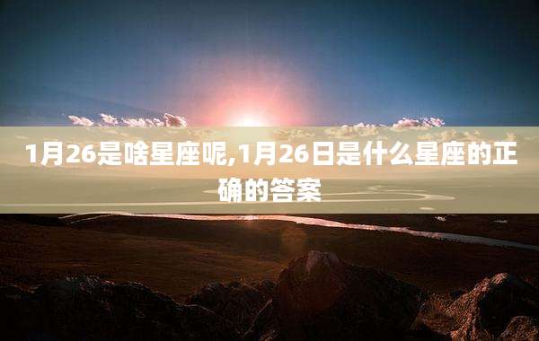 1月26是啥星座呢,1月26日是什么星座的正确的答案