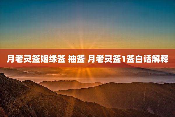 月老灵签姻缘签 抽签 月老灵签1签白话解释