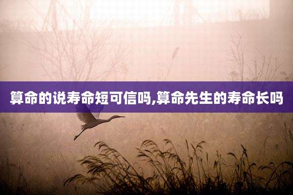算命的说寿命短可信吗,算命先生的寿命长吗