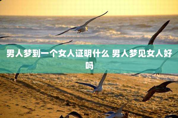 男人梦到一个女人证明什么 男人梦见女人好吗