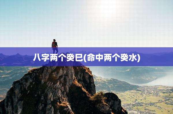 八字两个癸巳(命中两个癸水)