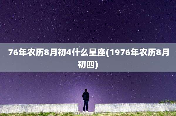 76年农历8月初4什么星座(1976年农历8月初四)