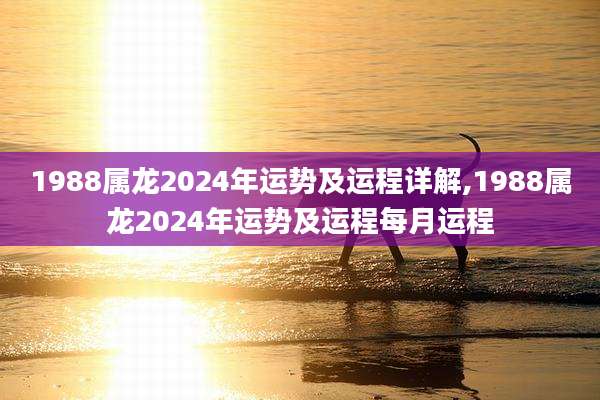 1988属龙2024年运势及运程详解,1988属龙2024年运势及运程每月运程