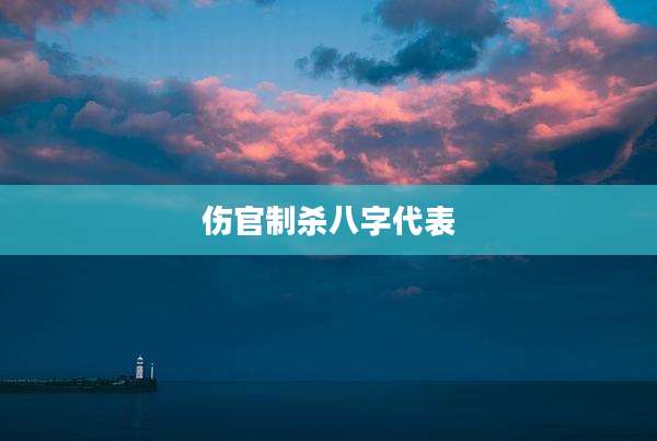 伤官制杀八字代表