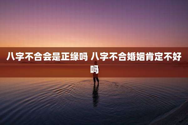 八字不合会是正缘吗 八字不合婚姻肯定不好吗