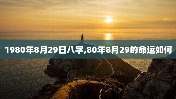 1980年8月29日八字,80年8月29的命运如何