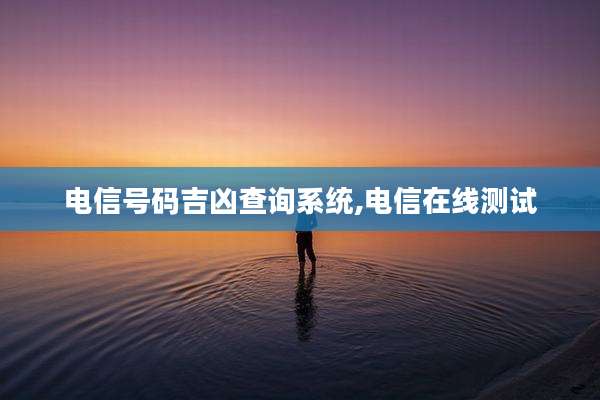 电信号码吉凶查询系统,电信在线测试