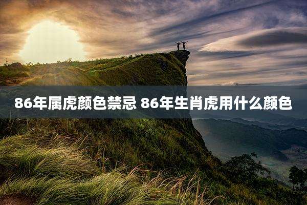 86年属虎颜色禁忌 86年生肖虎用什么颜色