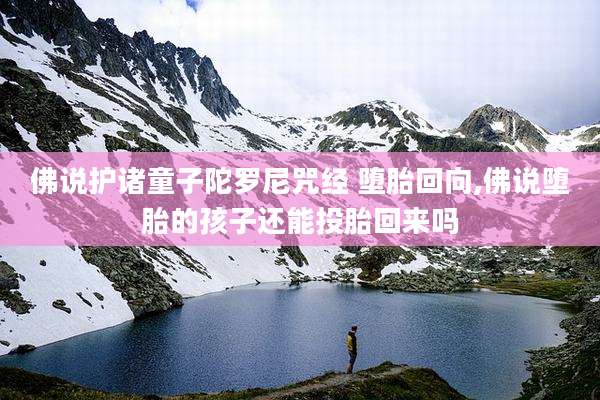 佛说护诸童子陀罗尼咒经 堕胎回向,佛说堕胎的孩子还能投胎回来吗