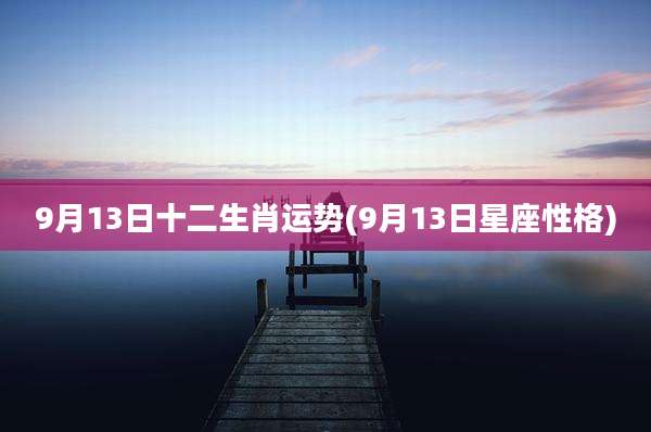 9月13日十二生肖运势(9月13日星座性格)