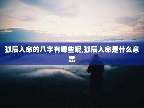 孤辰入命的八字有哪些呢,孤辰入命是什么意思
