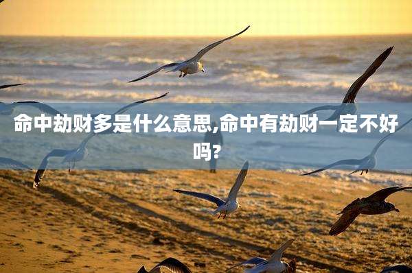 命中劫财多是什么意思,命中有劫财一定不好吗?