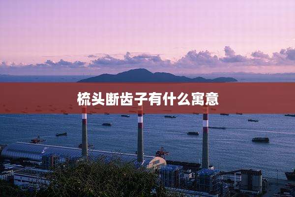 梳头断齿子有什么寓意