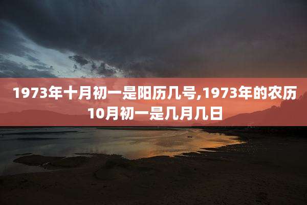 1973年十月初一是阳历几号,1973年的农历10月初一是几月几日