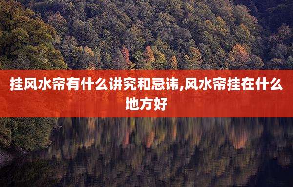 挂风水帘有什么讲究和忌讳,风水帘挂在什么地方好