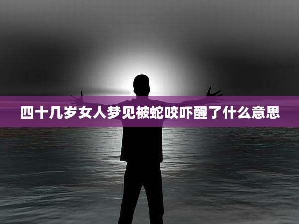 四十几岁女人梦见被蛇咬吓醒了什么意思