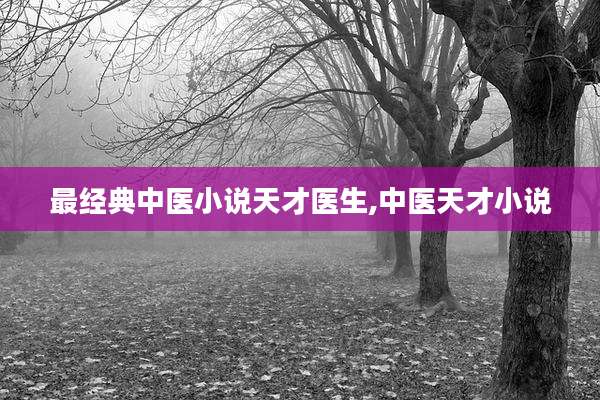 最经典中医小说天才医生,中医天才小说