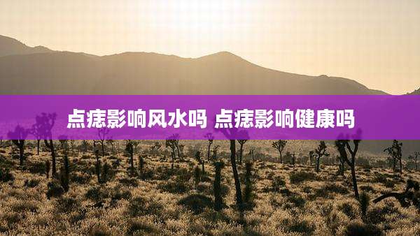 点痣影响风水吗 点痣影响健康吗