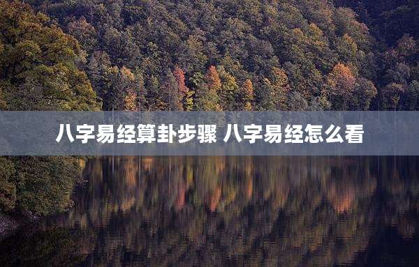 八字易经算卦步骤 八字易经怎么看