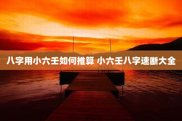 八字用小六壬如何推算 小六壬八字速断大全