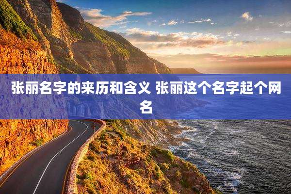 张丽名字的来历和含义 张丽这个名字起个网名