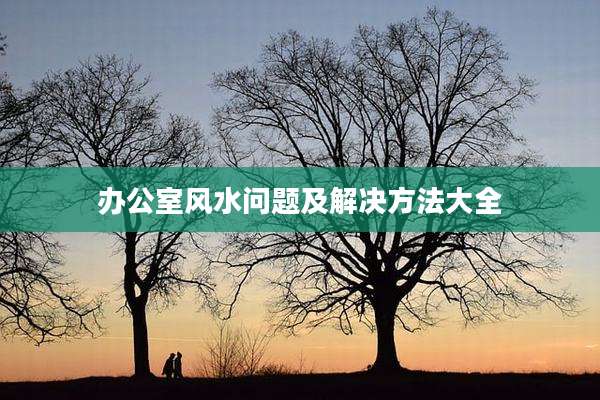 办公室风水问题及解决方法大全