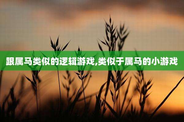 跟属马类似的逻辑游戏,类似于属马的小游戏