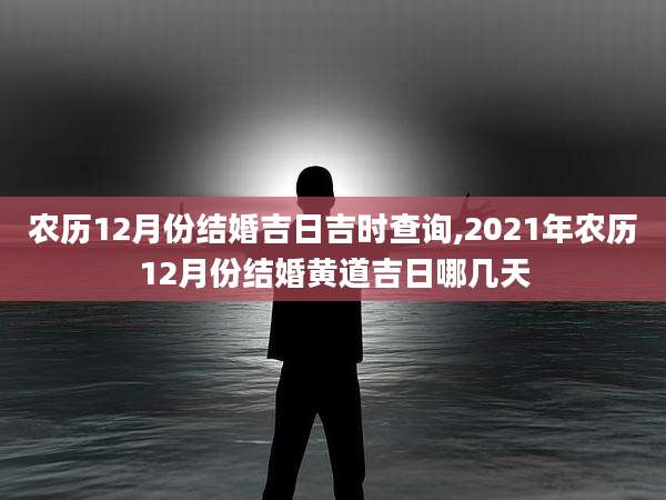 农历12月份结婚吉日吉时查询,2021年农历12月份结婚黄道吉日哪几天