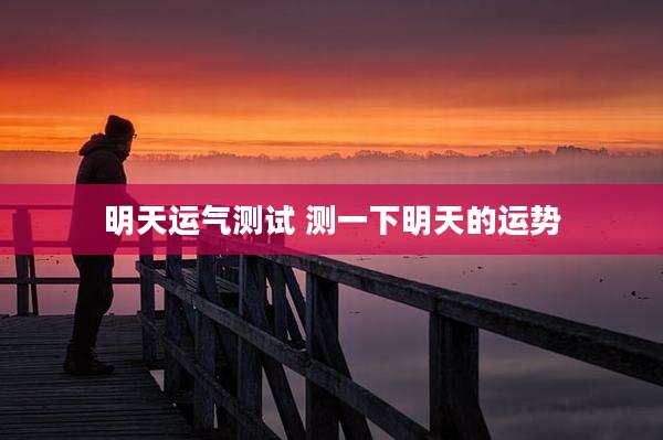明天运气测试 测一下明天的运势
