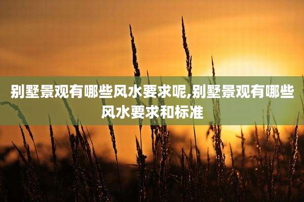 别墅景观有哪些风水要求呢,别墅景观有哪些风水要求和标准