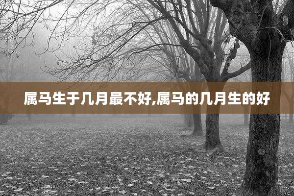 属马生于几月最不好,属马的几月生的好