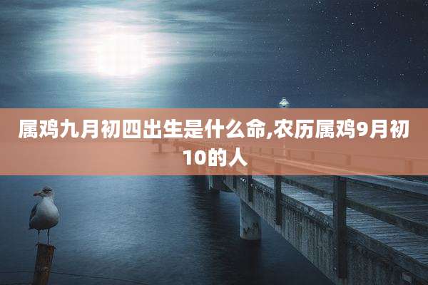 属鸡九月初四出生是什么命,农历属鸡9月初10的人