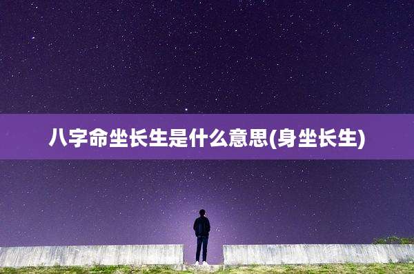 八字命坐长生是什么意思(身坐长生)