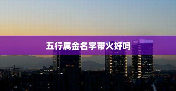 五行属金名字带火好吗