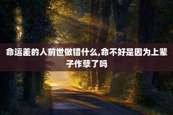 命运差的人前世做错什么,命不好是因为上辈子作孽了吗